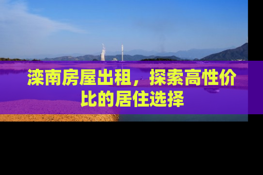 滦南房屋出租，探索高性价比的居住选择