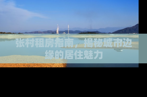 张村租房指南，揭秘城市边缘的居住魅力