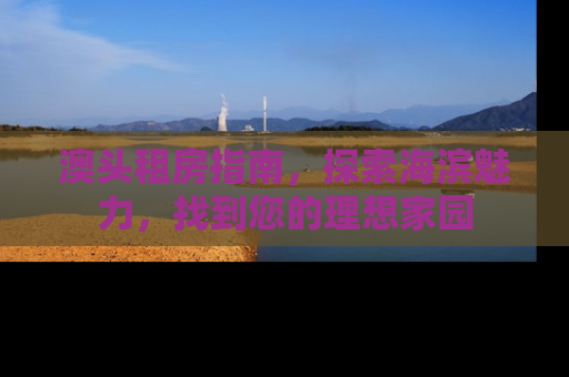 澳头租房指南，探索海滨魅力，找到您的理想家园