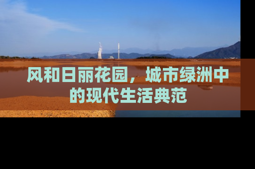 风和日丽花园，城市绿洲中的现代生活典范