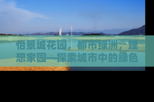 怡景城花园，都市绿洲，理想家园—探索城市中的绿色生活