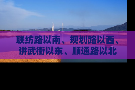 联纺路以南、规划路以西、讲武街以东、顺通路以北
