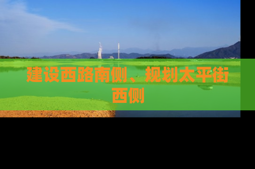 建设西路南侧、规划太平街西侧