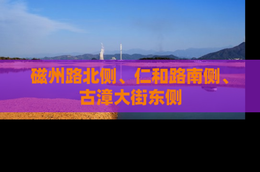 磁州路北侧、仁和路南侧、古漳大街东侧