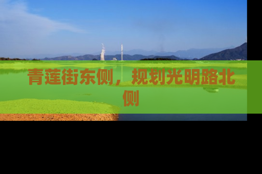 青莲街东侧，规划光明路北侧