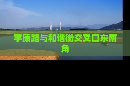 宇康路与和谐街交叉口东南角