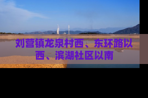 刘营镇龙泉村西、东环路以西、滨湖社区以南