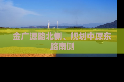 金广源路北侧、规划中原东路南侧