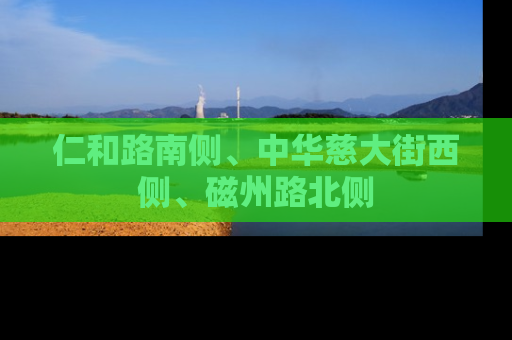仁和路南侧、中华慈大街西侧、磁州路北侧