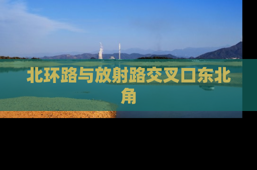 北环路与放射路交叉口东北角