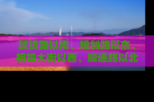 联纺路以南、规划路以东、相如大街以西、顺通路以北