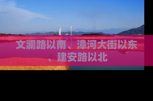 文澜路以南、漳河大街以东、建安路以北