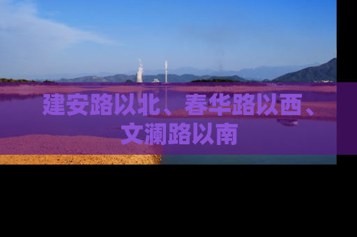 建安路以北、春华路以西、文澜路以南