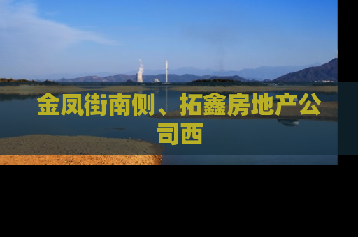 金凤街南侧、拓鑫房地产公司西