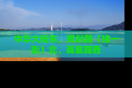 中华大街东，规划路（纬一街）北、禹襄路西