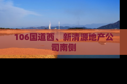 106国道西、新清源地产公司南侧