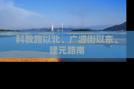 科教路以北、广源街以东、建元路南