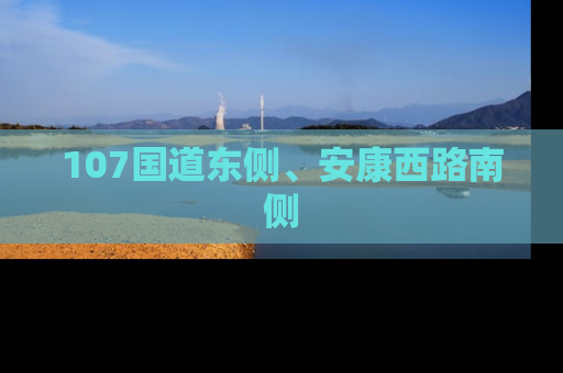 107国道东侧、安康西路南侧