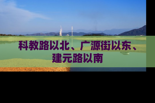 科教路以北、广源街以东、建元路以南
