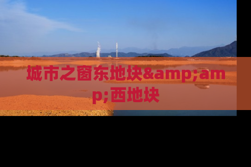 城市之窗东地块&amp;西地块