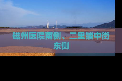 磁州医院南侧、二里铺中街东侧