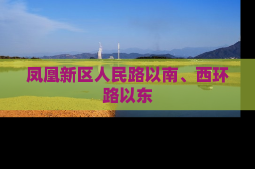 凤凰新区人民路以南、西环路以东