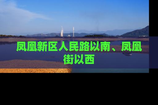 凤凰新区人民路以南、凤凰街以西