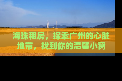 海珠租房，探索广州的心脏地带，找到你的温馨小窝