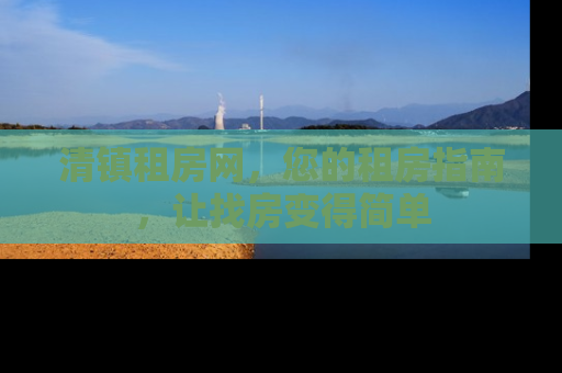 清镇租房网，您的租房指南，让找房变得简单
