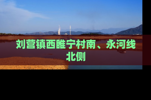 刘营镇西睢宁村南、永河线北侧